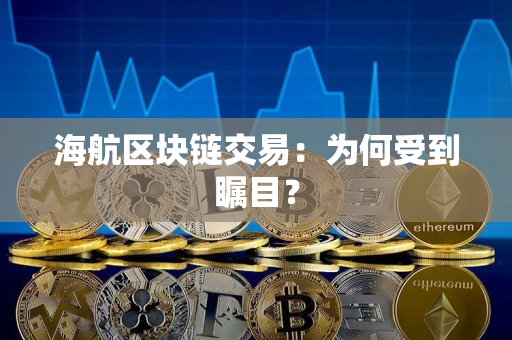 海航区块链交易:为何受到瞩目? 海航区块链交易:为何受到瞩目?