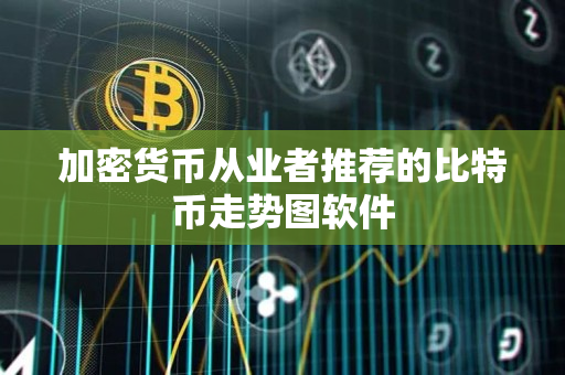 加密货币从业者推荐的比特币走势图软件 加密货币从业者推荐的比特币走势图软件