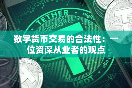 数字货币交易的合法性:一位资深从业者的观点 数字货币交易的合法性:一位资深从业者的观点