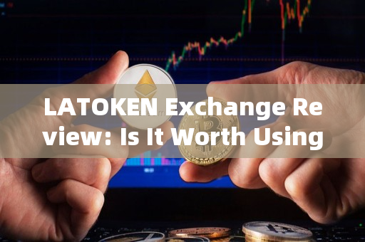 LATOKEN Exchange Review: Is It Worth Using for Cryptocurrency Trading?