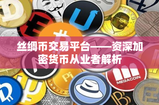 丝绸币交易平台——资深加密货币从业者解析 丝绸币交易平台——资深加密货币从业者解析