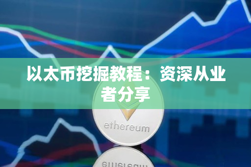 以太币挖掘教程:资深从业者分享 以太币挖掘教程:资深从业者分享