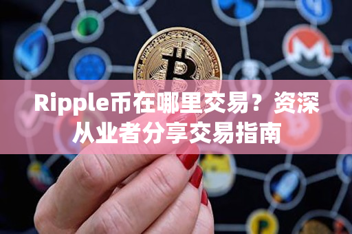 Ripple币在哪里交易？资深从业者分享交易指南