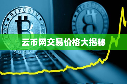 云币网交易价格大揭秘 云币网交易价格大揭秘