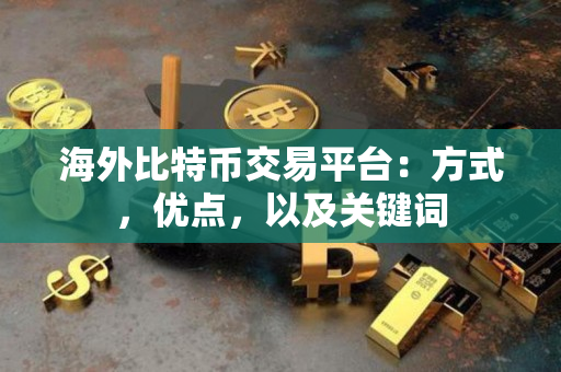 海外比特币交易平台:方式,优点,以及关键词 海外比特币交易平台:方式,优点,以及关键词