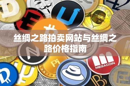 丝绸之路拍卖网站与丝绸之路价格指南 丝绸之路拍卖网站与丝绸之路价格指南