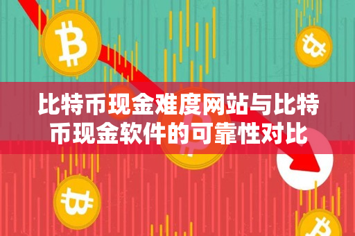 比特币现金难度网站与比特币现金软件的可靠性对比 比特币现金难度网站与比特币现金软件的可靠性对比