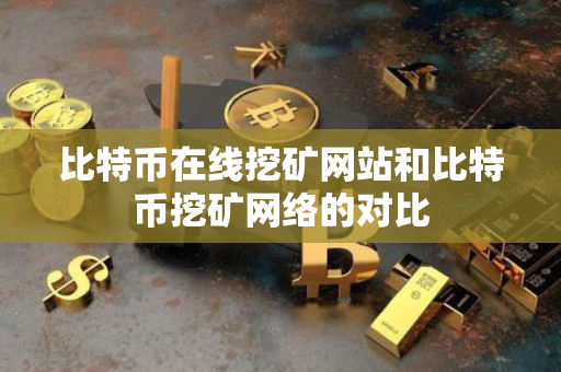 比特币在线挖矿网站和比特币挖矿网络的对比 比特币在线挖矿网站和比特币挖矿网络的对比