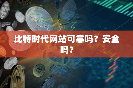 比特时代网站可靠吗？安全吗？