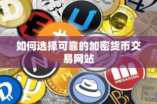 如何选择可靠的加密货币交易网站 如何选择可靠的加密货币交易网站