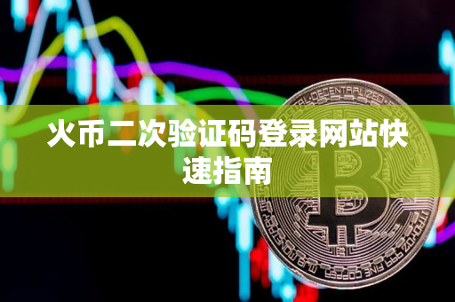 火币二次验证码登录网站快速指南 火币二次验证码登录网站快速指南