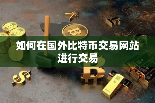 如何在国外比特币交易网站进行交易