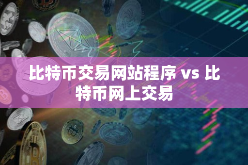比特币交易网站程序 vs 比特币网上交易