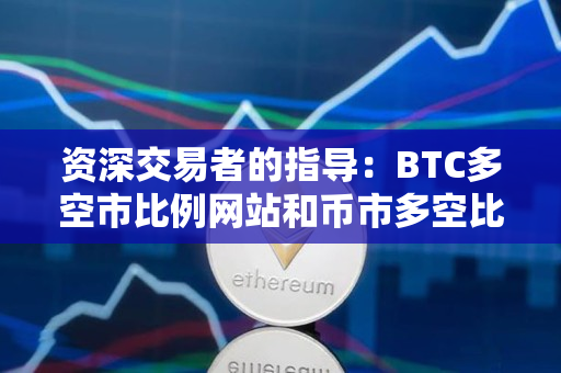 资深交易者的指导：BTC多空市比例网站和币市多空比例指标