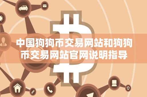 中国狗狗币交易网站和狗狗币交易网站官网说明指导 中国狗狗币交易网站和狗狗币交易网站官网说明指导
