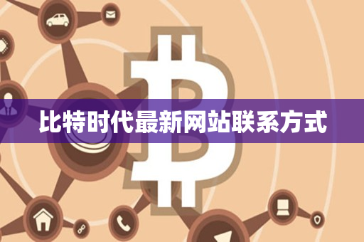 比特时代最新网站联系方式 比特时代最新网站联系方式