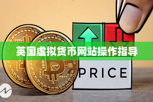 英国虚拟货币网站操作指导 英国虚拟货币网站操作指导