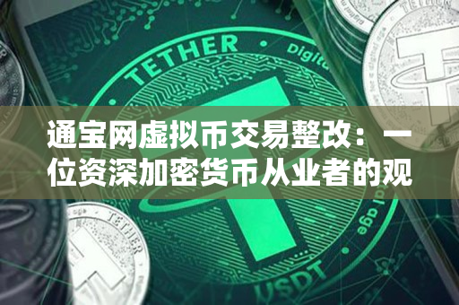 通宝网虚拟币交易整改:一位资深加密货币从业者的观察 通宝网虚拟币交易整改:一位资深加密货币从业者的观察