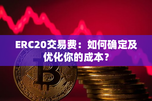 ERC20交易费:如何确定及优化你的成本? ERC20交易费:如何确定及优化你的成本?