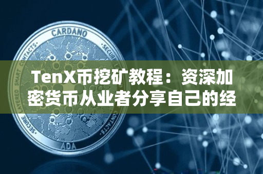 TenX币挖矿教程:资深加密货币从业者分享自己的经验 TenX币挖矿教程:资深加密货币从业者分享自己的经验
