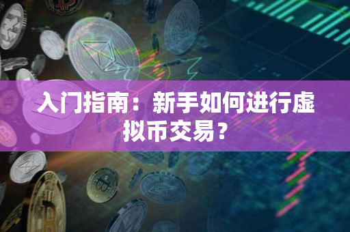 入门指南:新手如何进行虚拟币交易? 入门指南:新手如何进行虚拟币交易?