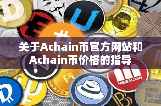 关于Achain币官方网站和Achain币价格的指导