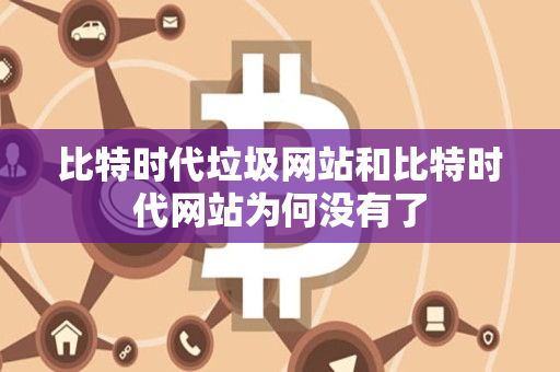 比特时代垃圾网站和比特时代网站为何没有了 比特时代垃圾网站和比特时代网站为何没有了