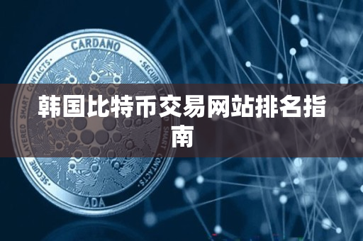 韩国比特币交易网站排名指南 韩国比特币交易网站排名指南