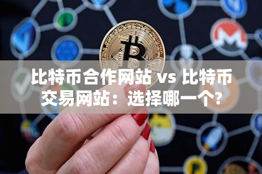 比特币合作网站 vs 比特币交易网站：选择哪一个?