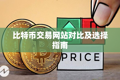 比特币交易网站对比及选择指南 比特币交易网站对比及选择指南
