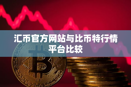 汇币官方网站与比币特行情平台比较 汇币官方网站与比币特行情平台比较