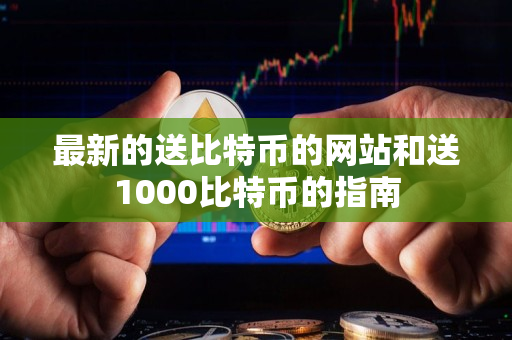 最新的送比特币的网站和送1000比特币的指南 最新的送比特币的网站和送1000比特币的指南