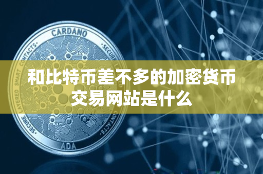 和比特币差不多的加密货币交易网站是什么 和比特币差不多的加密货币交易网站是什么