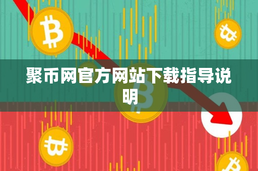 聚币网官方网站下载指导说明