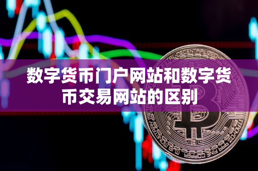 数字货币门户网站和数字货币交易网站的区别 数字货币门户网站和数字货币交易网站的区别