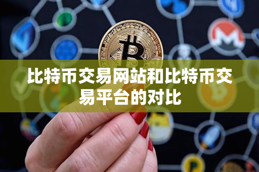 比特币交易网站和比特币交易平台的对比