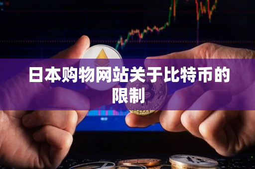日本购物网站关于比特币的限制 日本购物网站关于比特币的限制