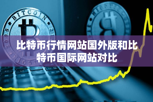 比特币行情网站国外版和比特币国际网站对比 比特币行情网站国外版和比特币国际网站对比