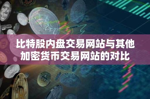 比特股内盘交易网站与其他加密货币交易网站的对比 比特股内盘交易网站与其他加密货币交易网站的对比
