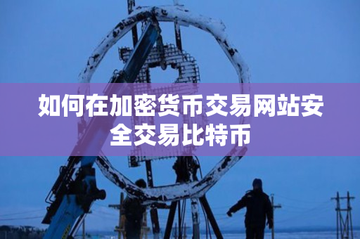 如何在加密货币交易网站安全交易比特币 如何在加密货币交易网站安全交易比特币