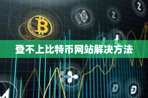 登不上比特币网站解决方法 登不上比特币网站解决方法