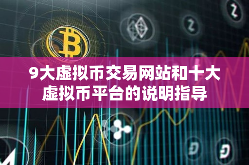 9大虚拟币交易网站和十大虚拟币平台的说明指导