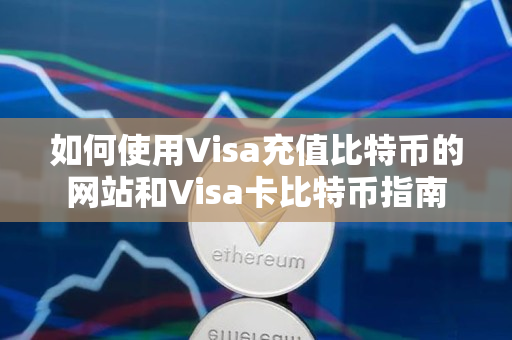 如何使用Visa充值比特币的网站和Visa卡比特币指南 如何使用Visa充值比特币的网站和Visa卡比特币指南