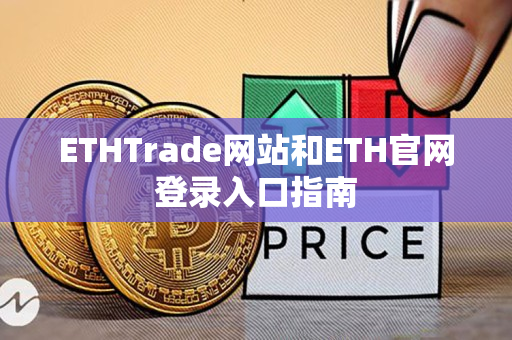 ETHTrade网站和ETH官网登录入口指南 ETHTrade网站和ETH官网登录入口指南