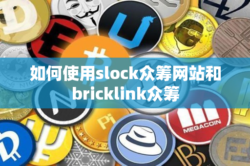 如何使用slock众筹网站和bricklink众筹 如何使用slock众筹网站和bricklink众筹