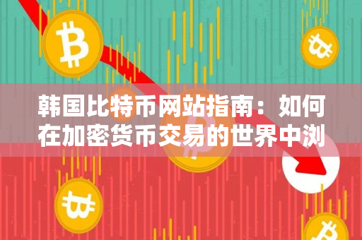 韩国比特币网站指南:如何在加密货币交易的世界中浏览? 韩国比特币网站指南:如何在加密货币交易的世界中浏览?