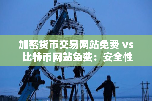 加密货币交易网站免费 vs 比特币网站免费：安全性对比