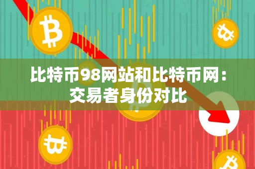 比特币98网站和比特币网：交易者身份对比