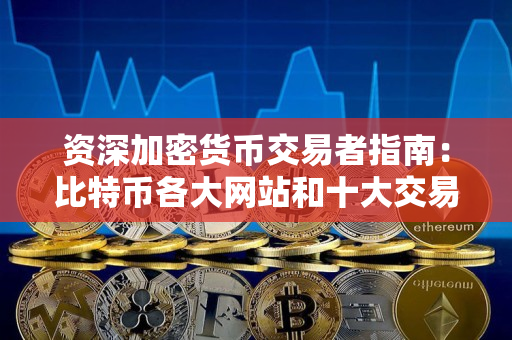 资深加密货币交易者指南:比特币各大网站和十大交易所对比 资深加密货币交易者指南:比特币各大网站和十大交易所对比