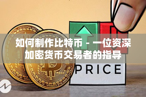 如何制作比特币 - 一位资深加密货币交易者的指导